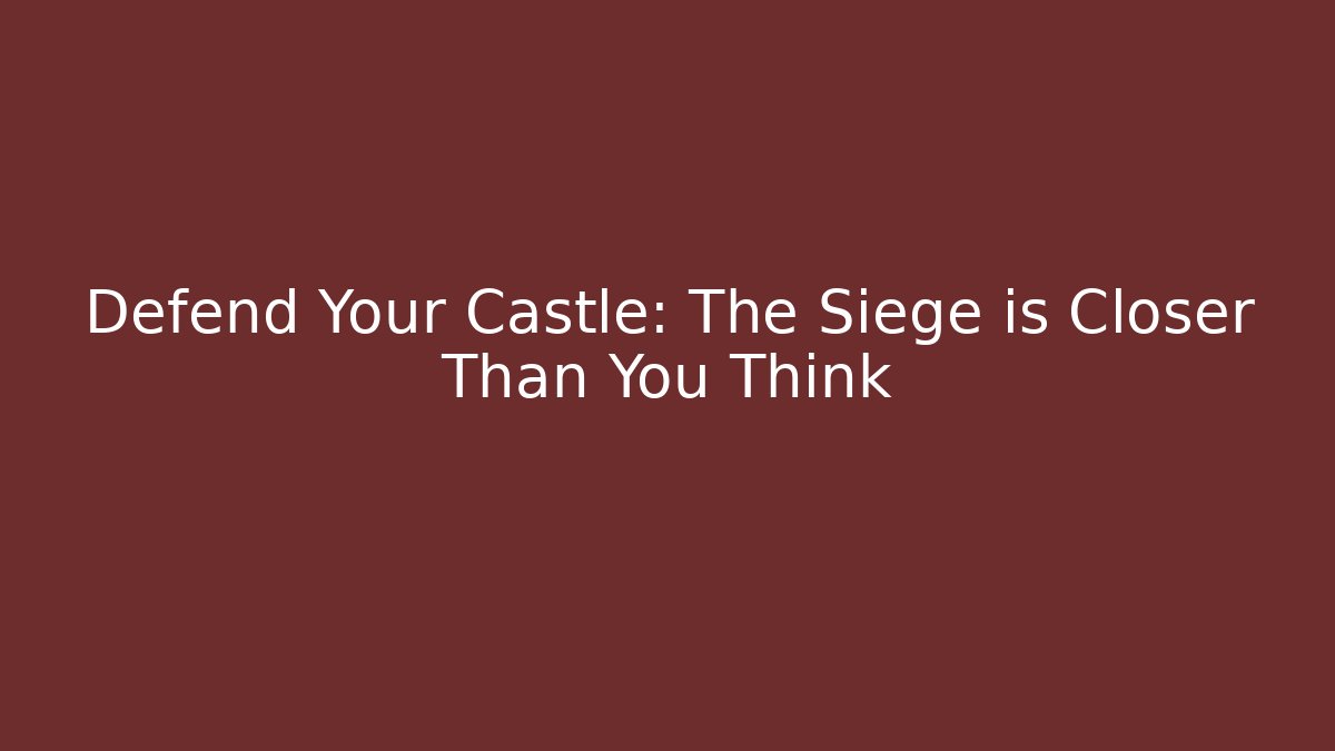 Defend Your Castle: The Siege is Closer Than You Think