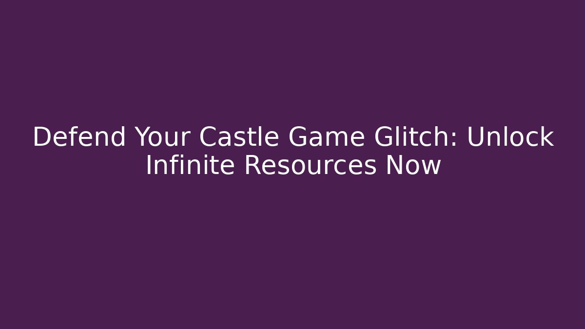 Defend Your Castle Game Glitch: Unlock Infinite Resources Now