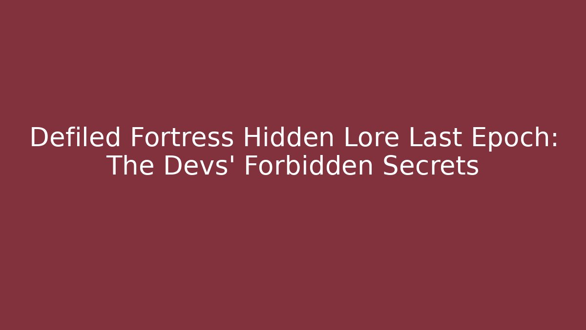 Defiled Fortress Hidden Lore Last Epoch: The Devs’ Forbidden Secrets - Create More Assets