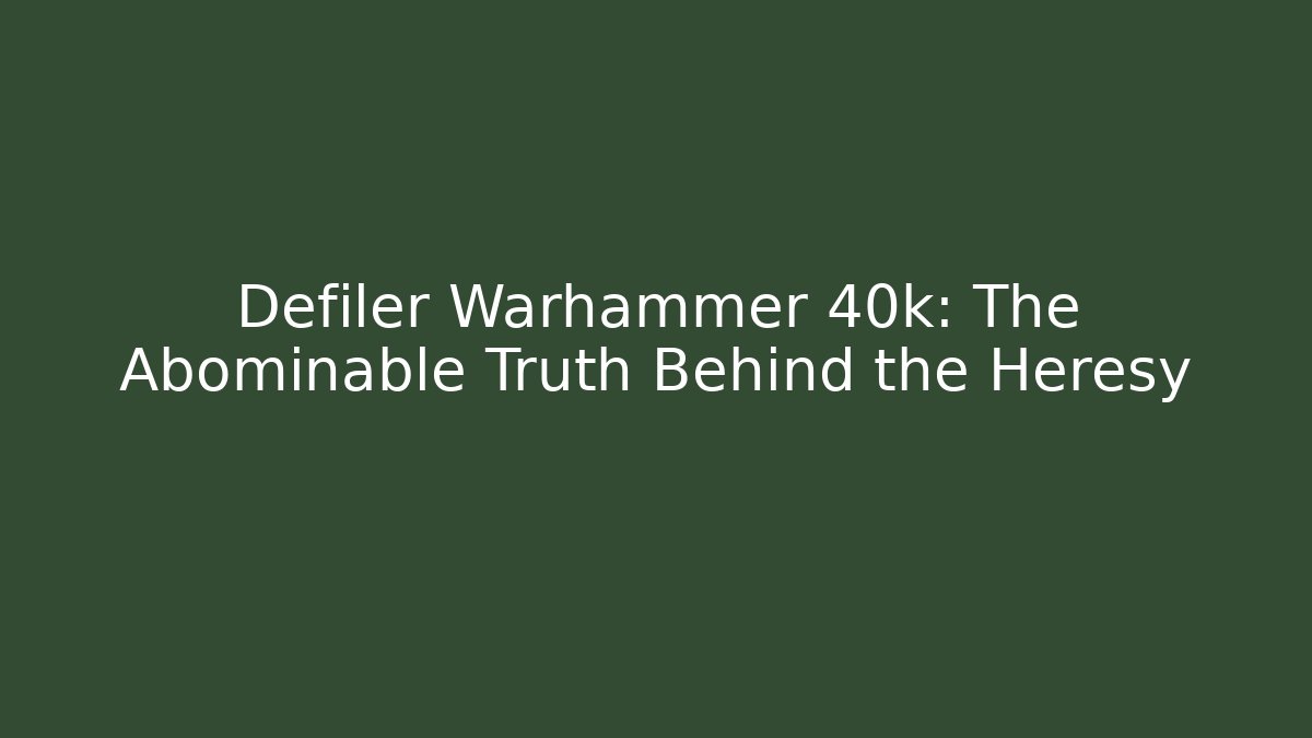Defiler Warhammer 40k: The Abominable Truth Behind the Heresy
