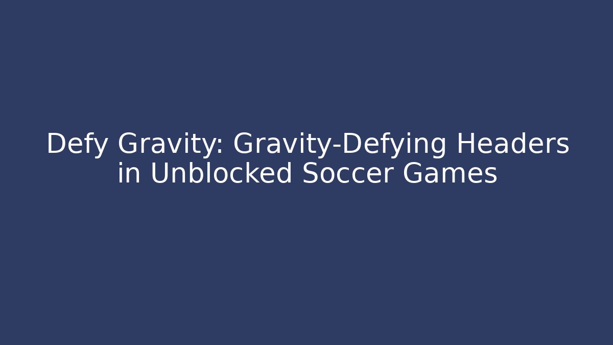 Defy Gravity: Gravity-Defying Headers in Unblocked Soccer Games