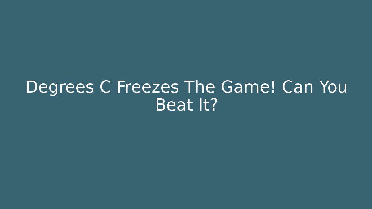 Degrees C Freezes The Game! Can You Beat It?
