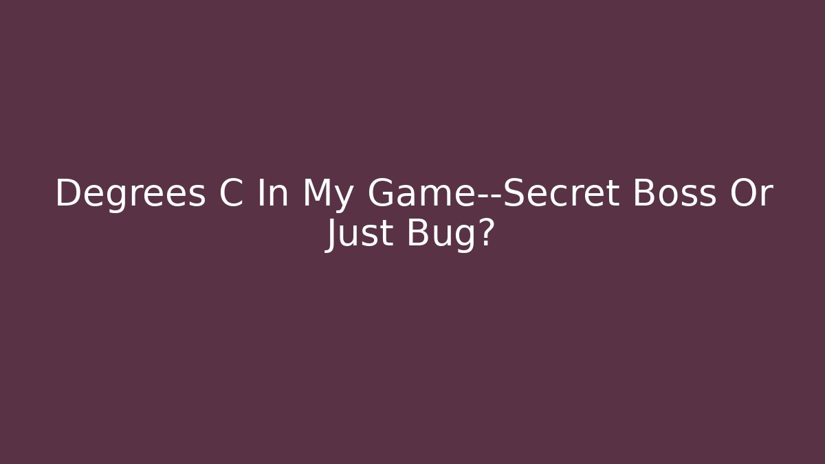 Degrees C In My Game—Secret Boss Or Just Bug?