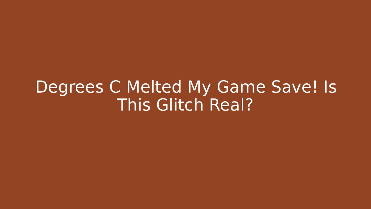 Degrees C Melted My Game Save! Is This Glitch Real?