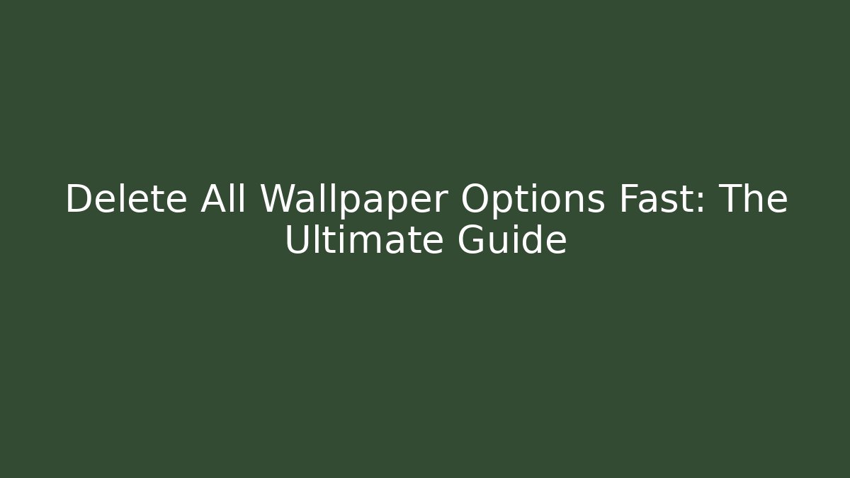 Delete All Wallpaper Options Fast: The Ultimate Guide