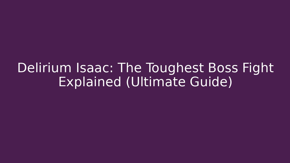 Delirium Isaac: The Toughest Boss Fight Explained (Ultimate Guide)