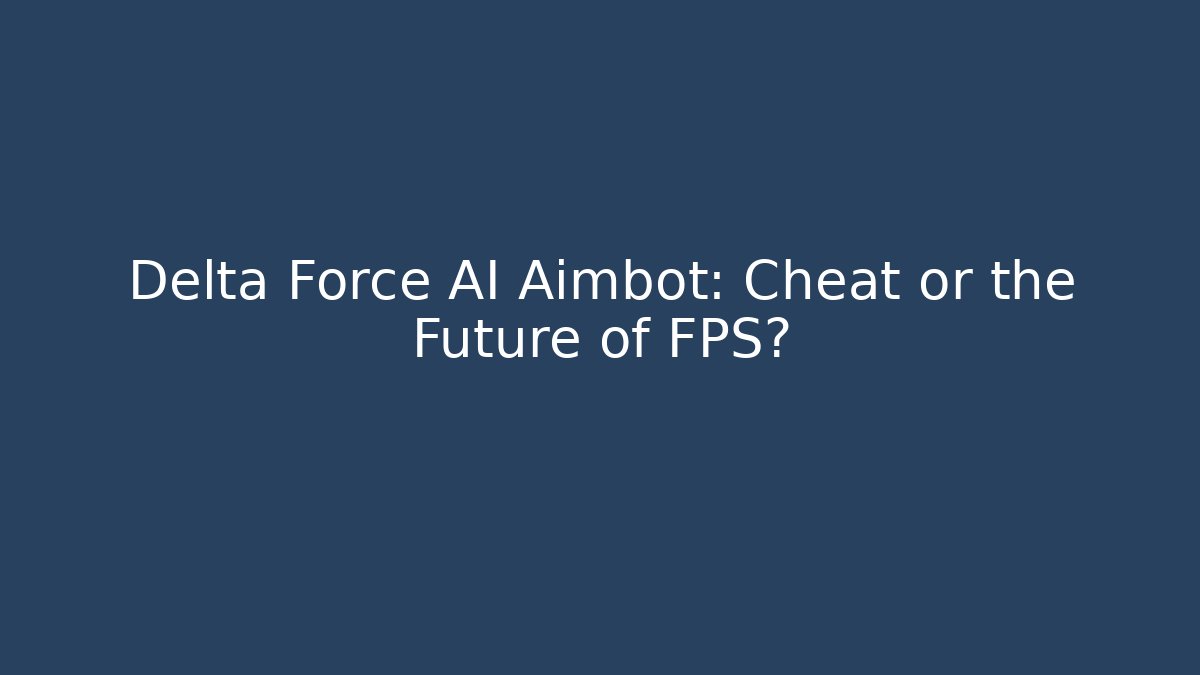 Delta Force AI Aimbot: Cheat or the Future of FPS? - Create More Assets