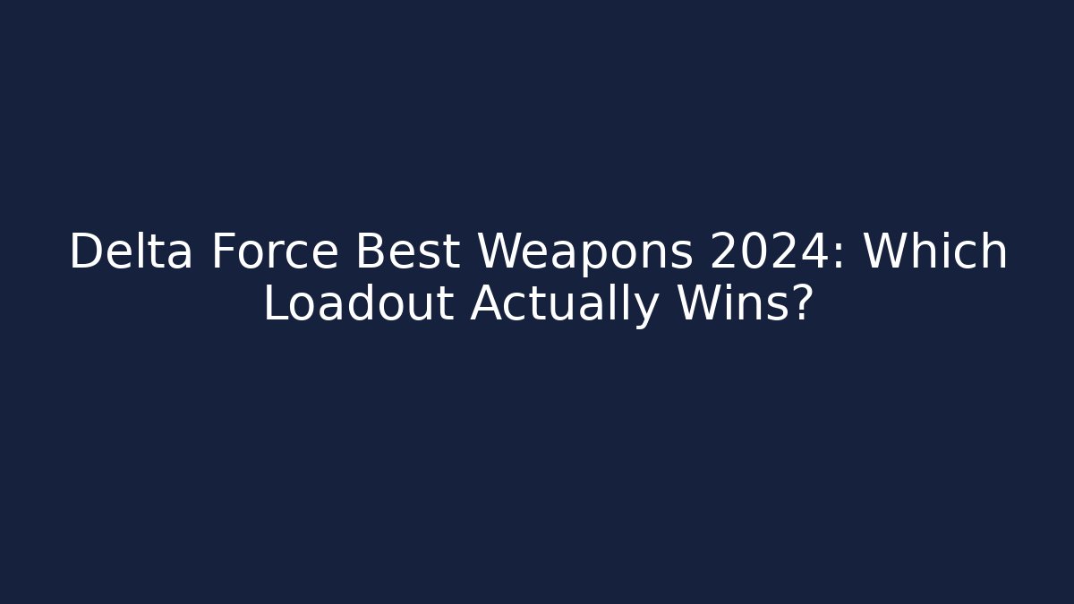 Delta Force Best Weapons 2024: Which Loadout Actually Wins? - Create More Assets