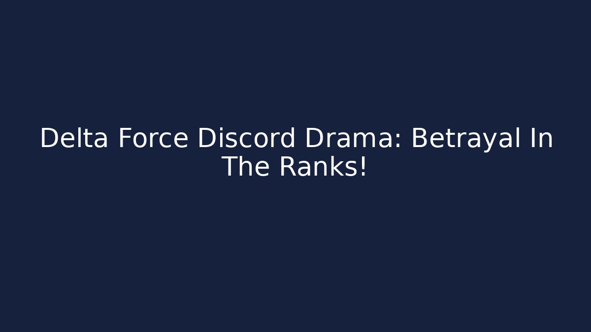Delta Force Discord Drama: Betrayal In The Ranks!