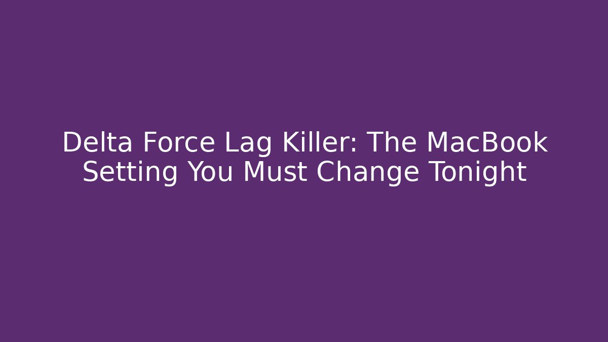 Delta Force Lag Killer: The MacBook Setting You Must Change Tonight - Create More Assets