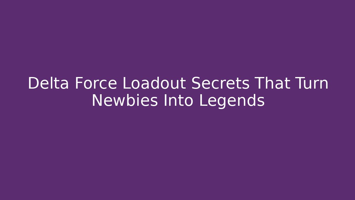 Delta Force Loadout Secrets That Turn Newbies Into Legends - Create More Assets