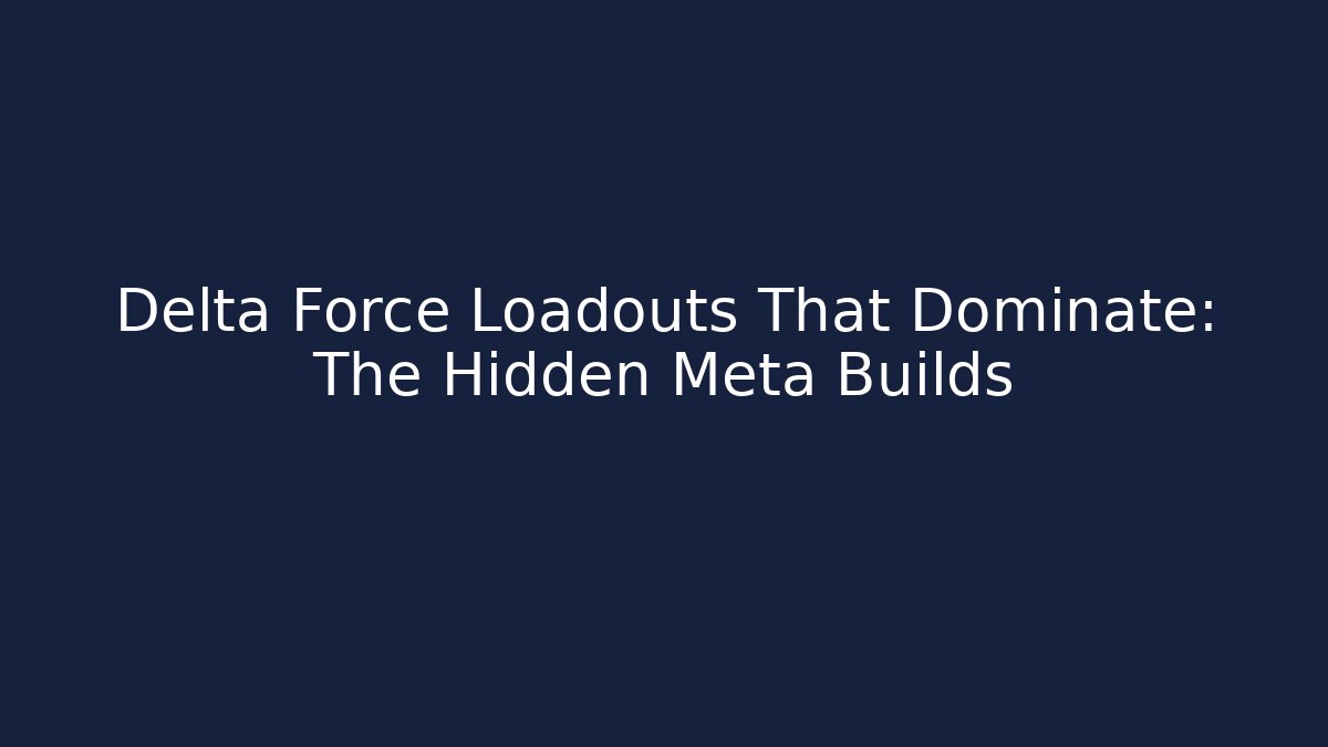 Delta Force Loadouts That Dominate: The Hidden Meta Builds