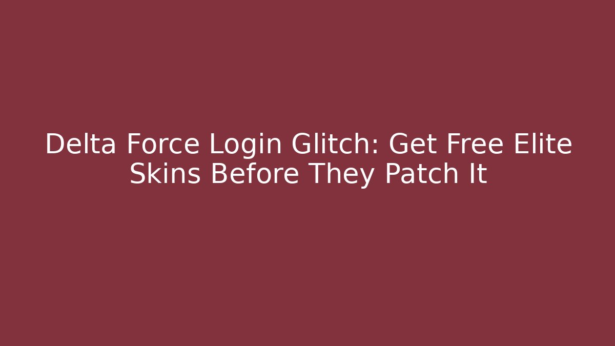 Delta Force Login Glitch: Get Free Elite Skins Before They Patch It