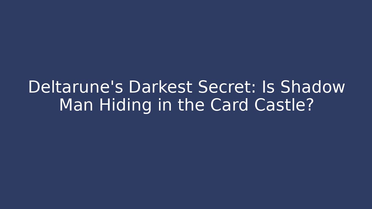 Deltarune's Darkest Secret: Is Shadow Man Hiding in the Card Castle?