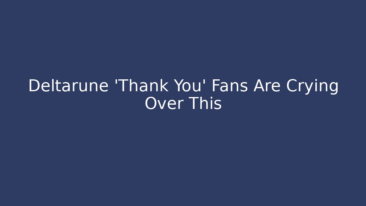 Deltarune 'Thank You' Fans Are Crying Over This