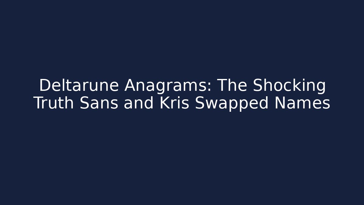 Deltarune Anagrams: The Shocking Truth Sans and Kris Swapped Names