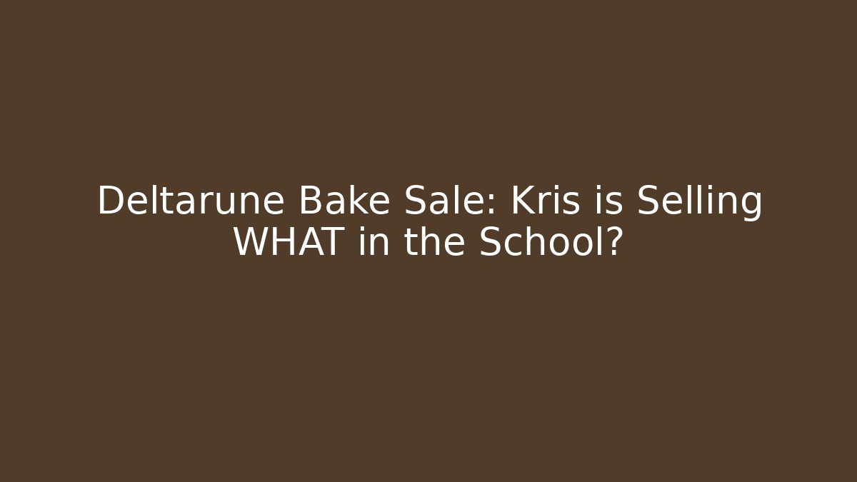 Deltarune Bake Sale: Kris is Selling WHAT in the School?