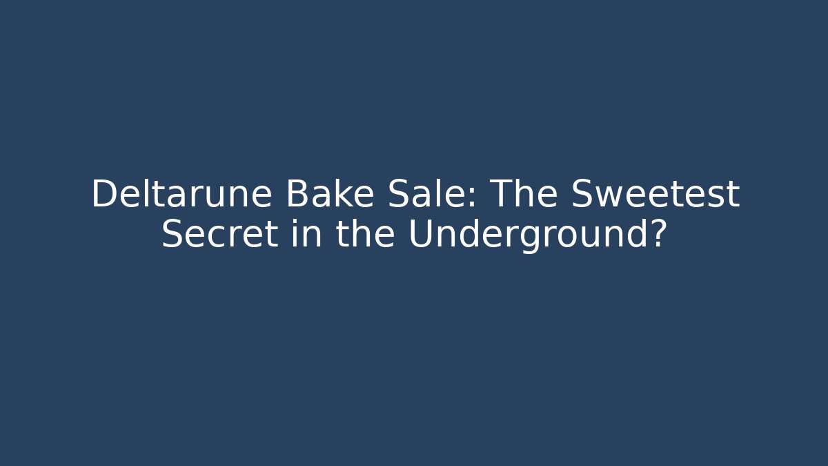 Deltarune Bake Sale: The Sweetest Secret in the Underground?