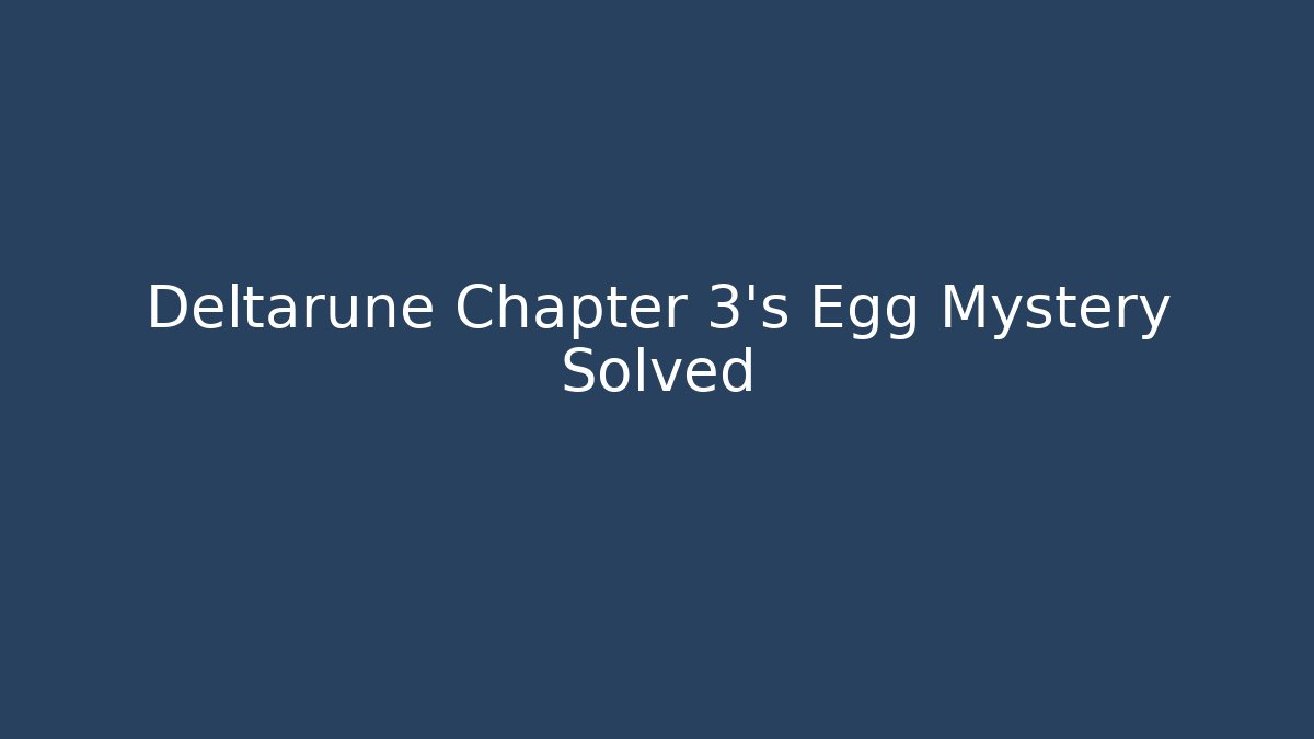 Deltarune Chapter 3's Egg Mystery Solved