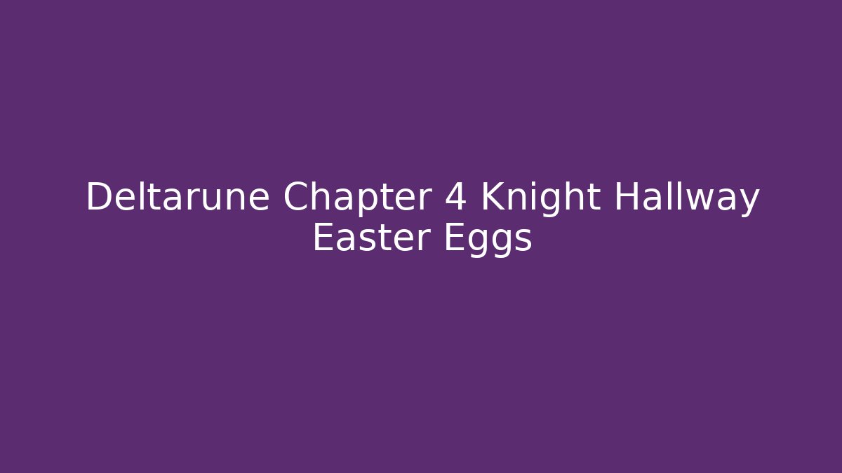 Deltarune Chapter 4 Knight Hallway Easter Eggs