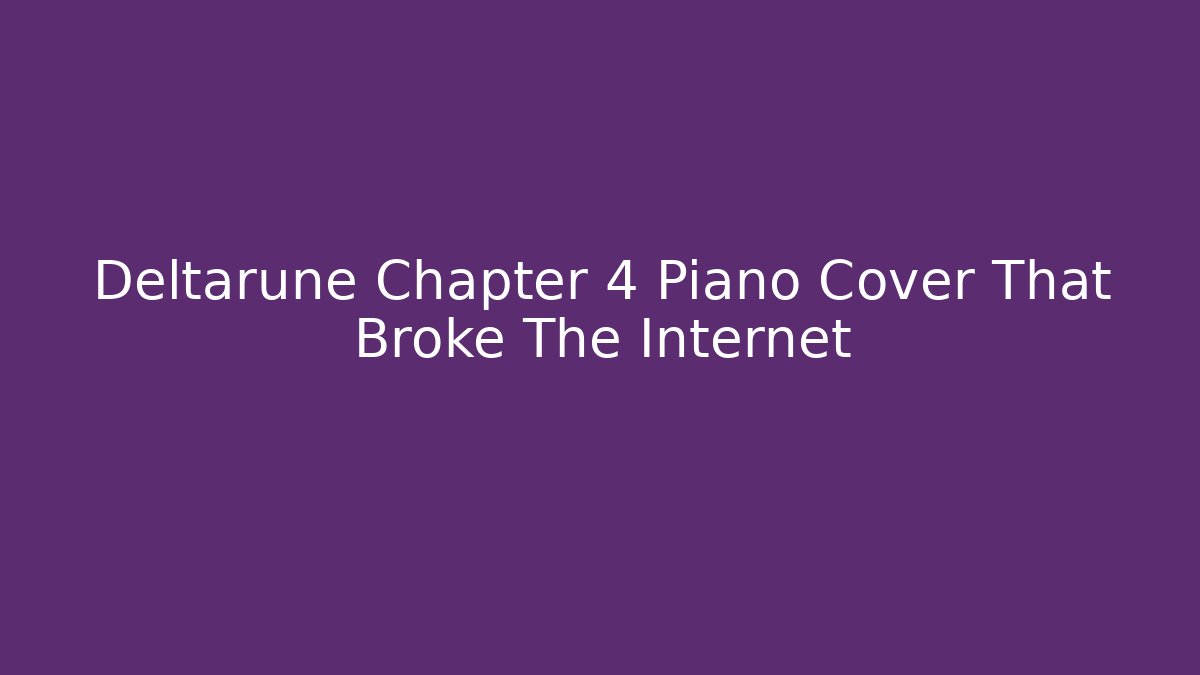 Deltarune Chapter 4 Piano Cover That Broke The Internet
