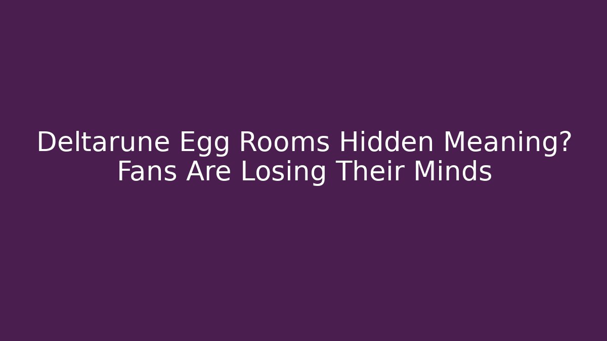 Deltarune Egg Rooms Hidden Meaning? Fans Are Losing Their Minds