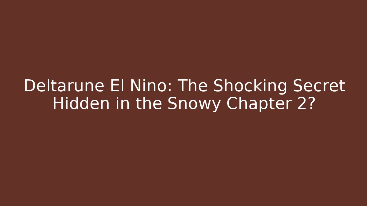 Deltarune El Niño: The Shocking Secret Hidden in the Snowy Chapter 2?