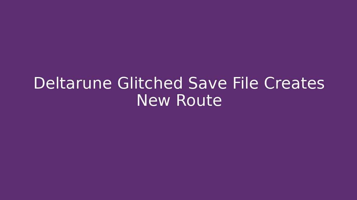 Deltarune Glitched Save File Creates New Route