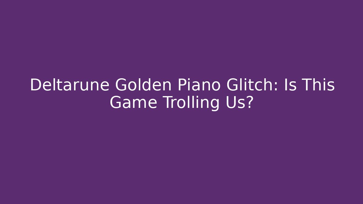Deltarune Golden Piano Glitch: Is This Game Trolling Us?