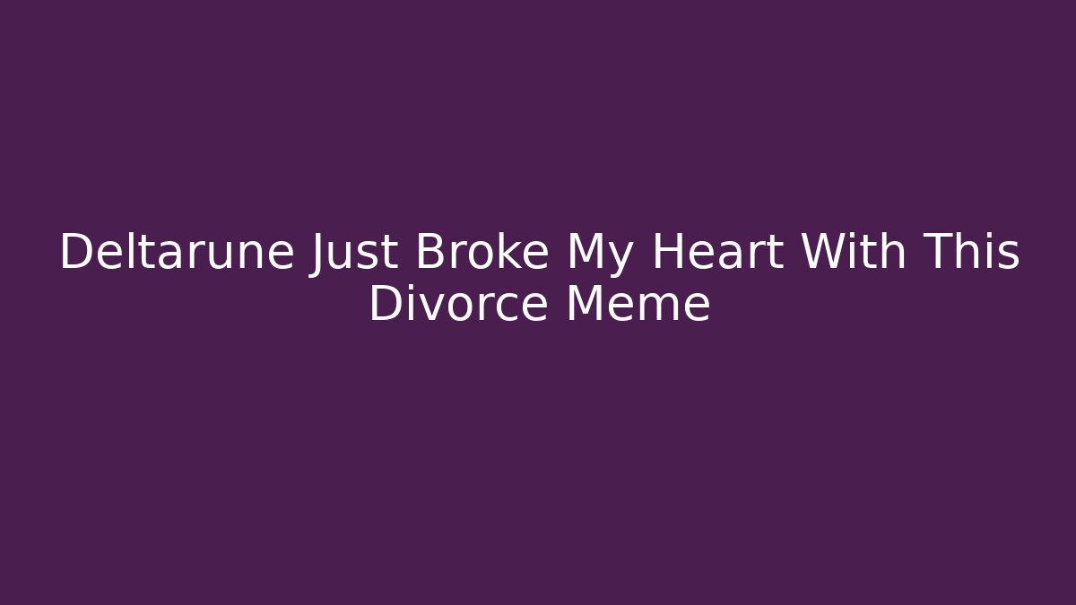 Deltarune Just Broke My Heart With This Divorce Meme