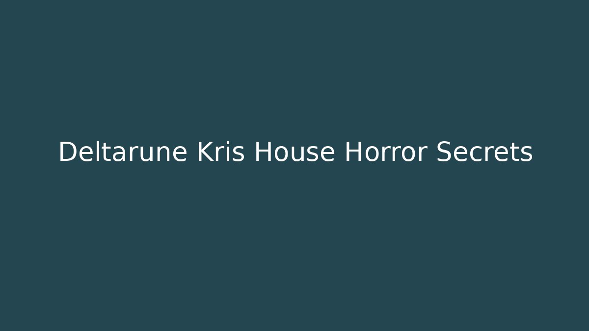 Deltarune Kris House Horror Secrets - Create More Assets