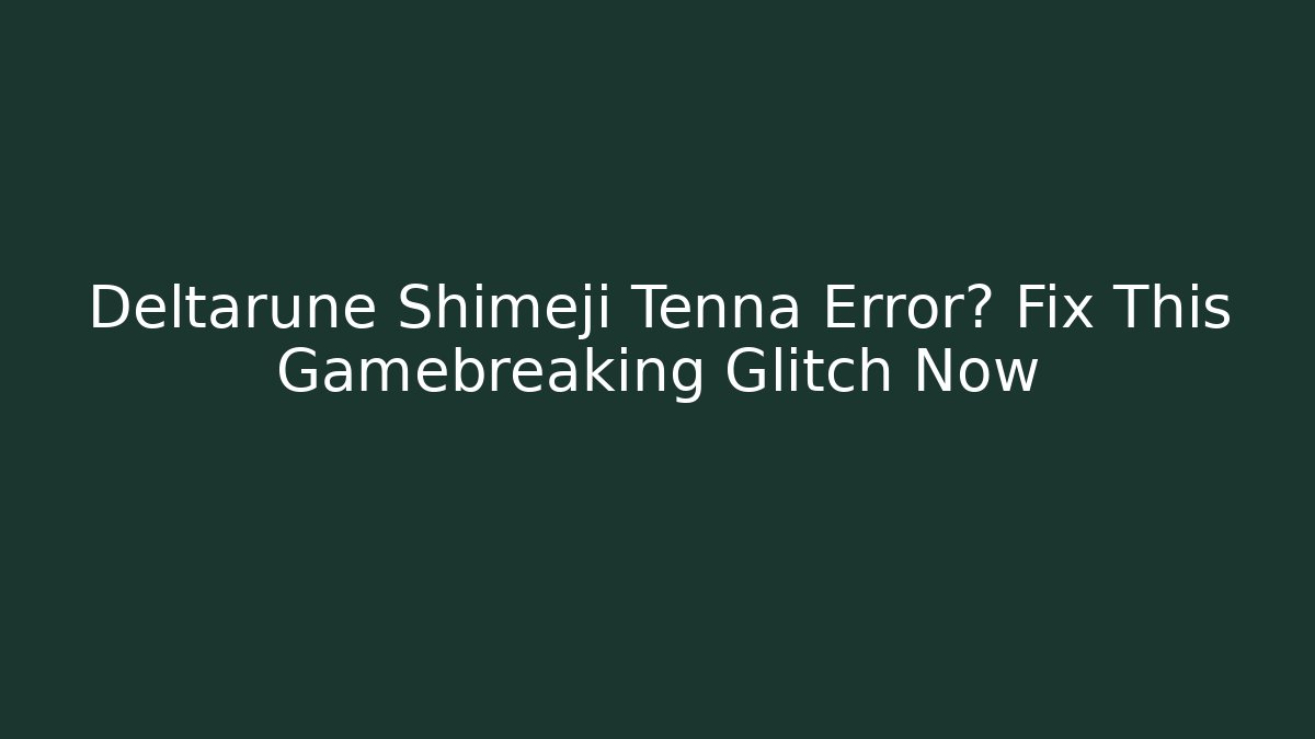 Deltarune Shimeji Tenna Error? Fix This Gamebreaking Glitch Now