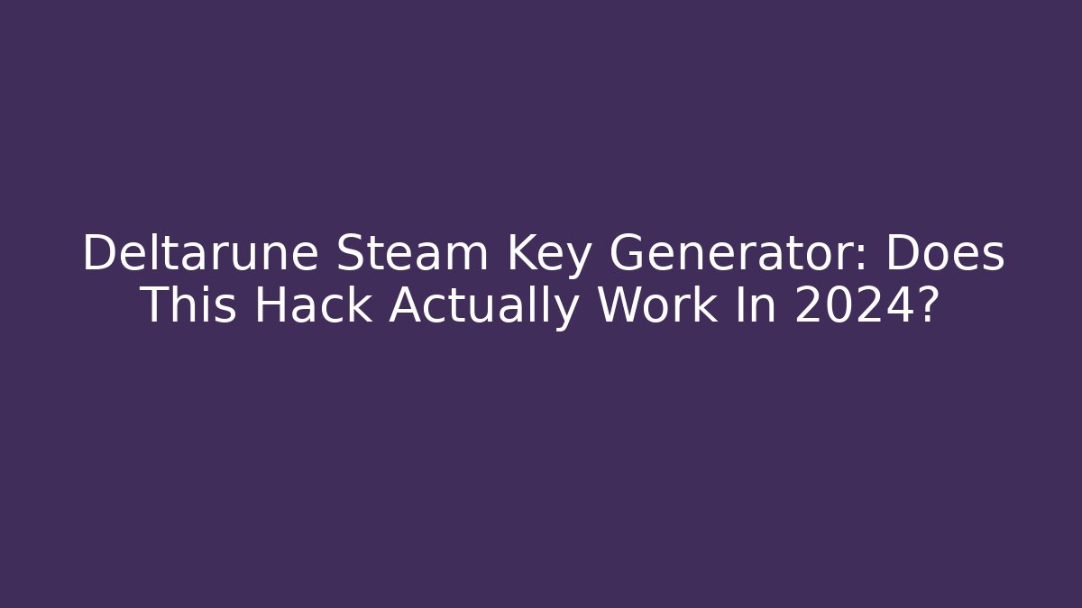 Deltarune Steam Key Generator: Does This Hack Actually Work In 2024? - Create More Assets