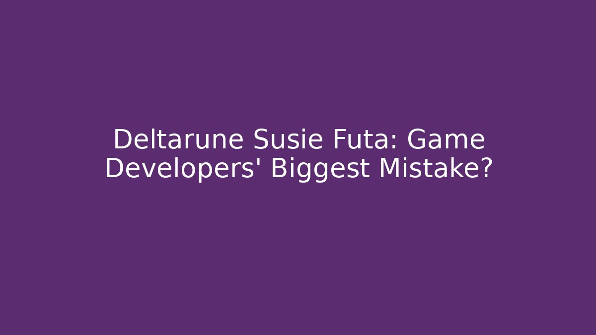 Deltarune Susie Futa: Game Developers' Biggest Mistake?