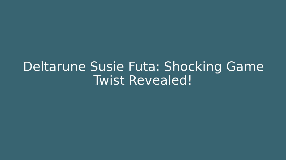 Deltarune Susie Futa: Shocking Game Twist Revealed!
