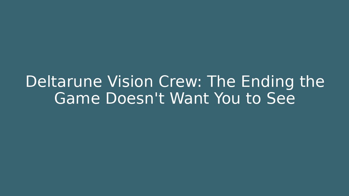 Deltarune Vision Crew: The Ending the Game Doesn't Want You to See