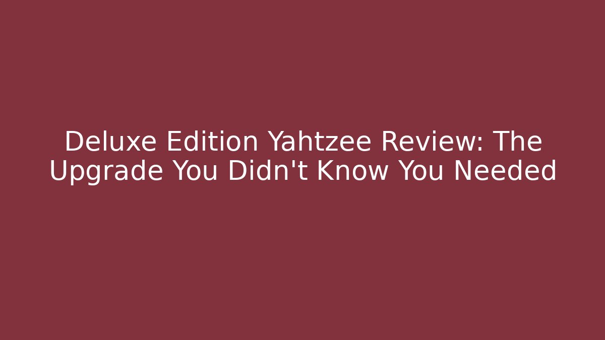 Deluxe Edition Yahtzee Review: The Upgrade You Didn’t Know You Needed