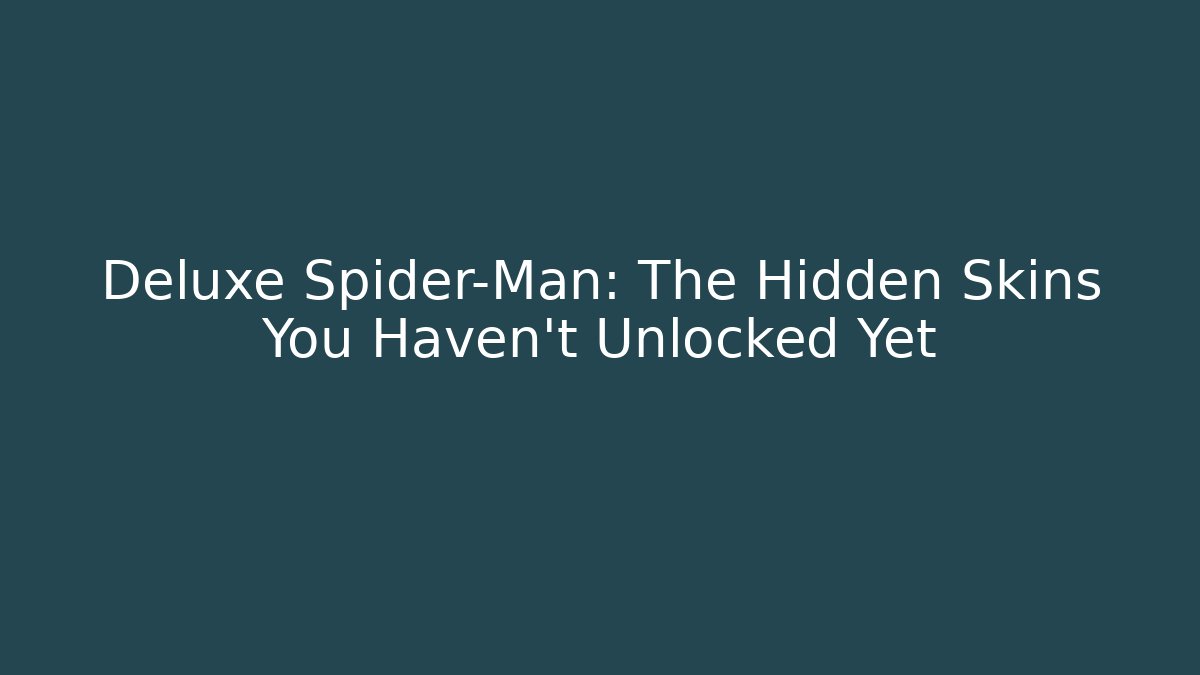 Deluxe Spider-Man: The Hidden Skins You Haven't Unlocked Yet