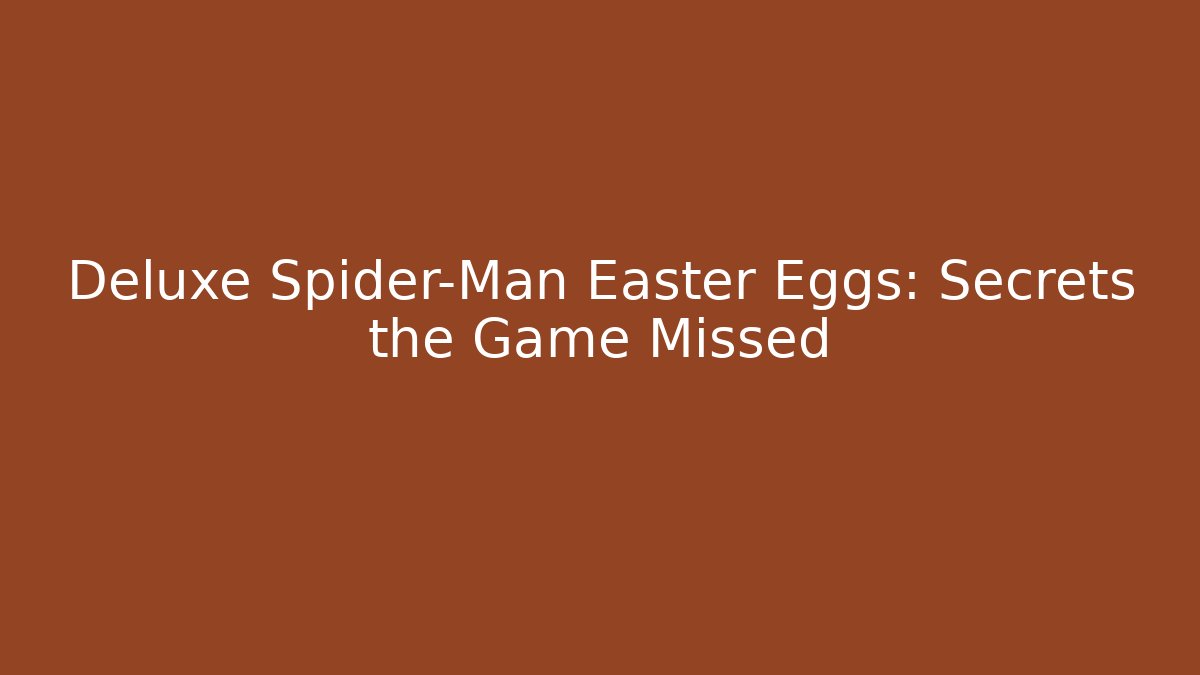 Deluxe Spider-Man Easter Eggs: Secrets the Game Missed