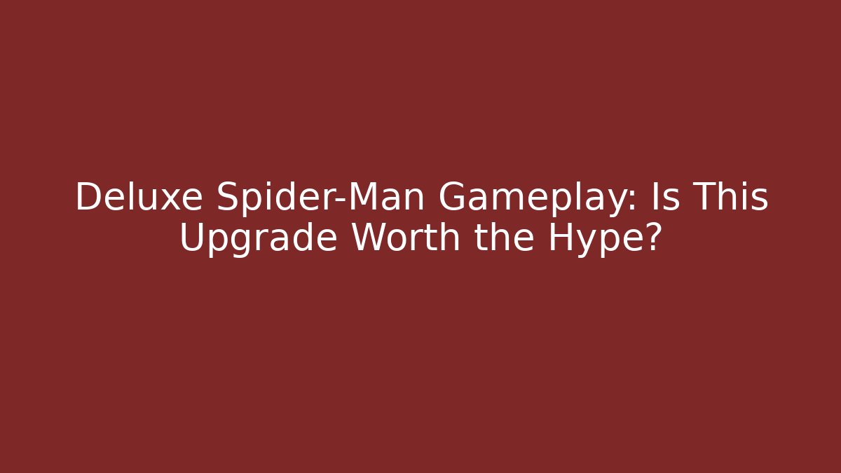 Deluxe Spider-Man Gameplay: Is This Upgrade Worth the Hype?