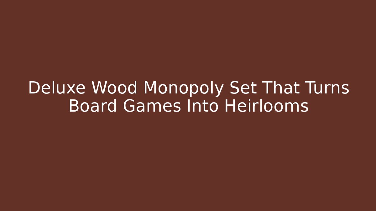 Deluxe Wood Monopoly Set That Turns Board Games Into Heirlooms