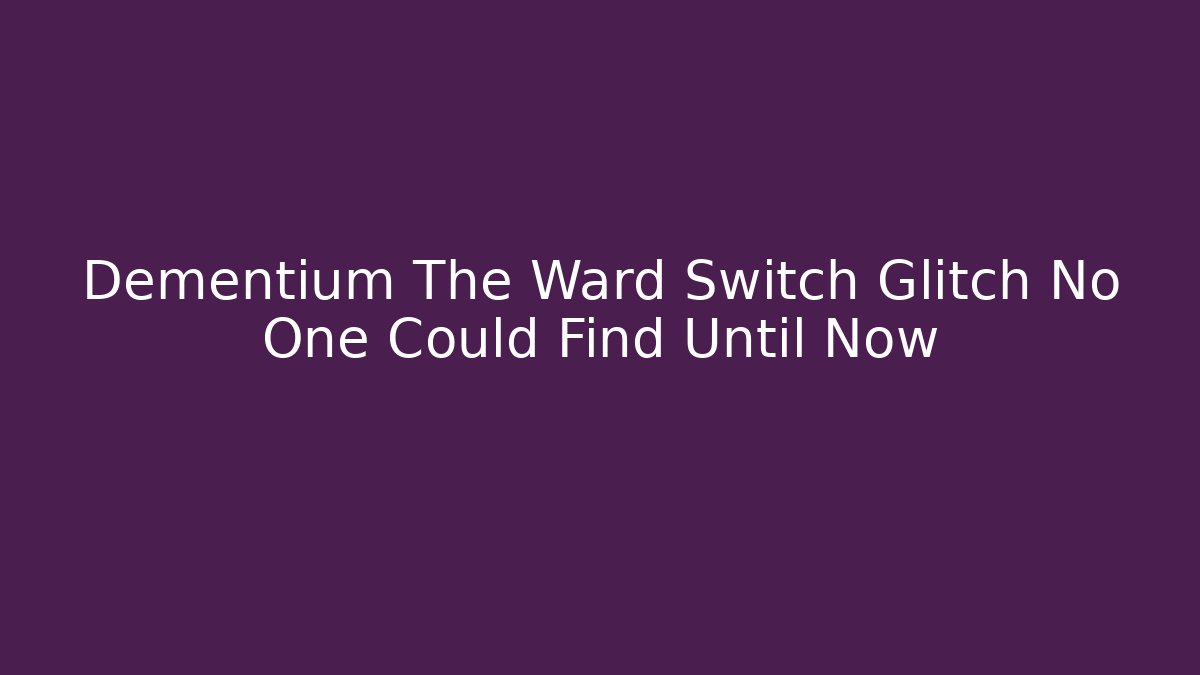 Dementium The Ward Switch Glitch No One Could Find Until Now - Create More Assets