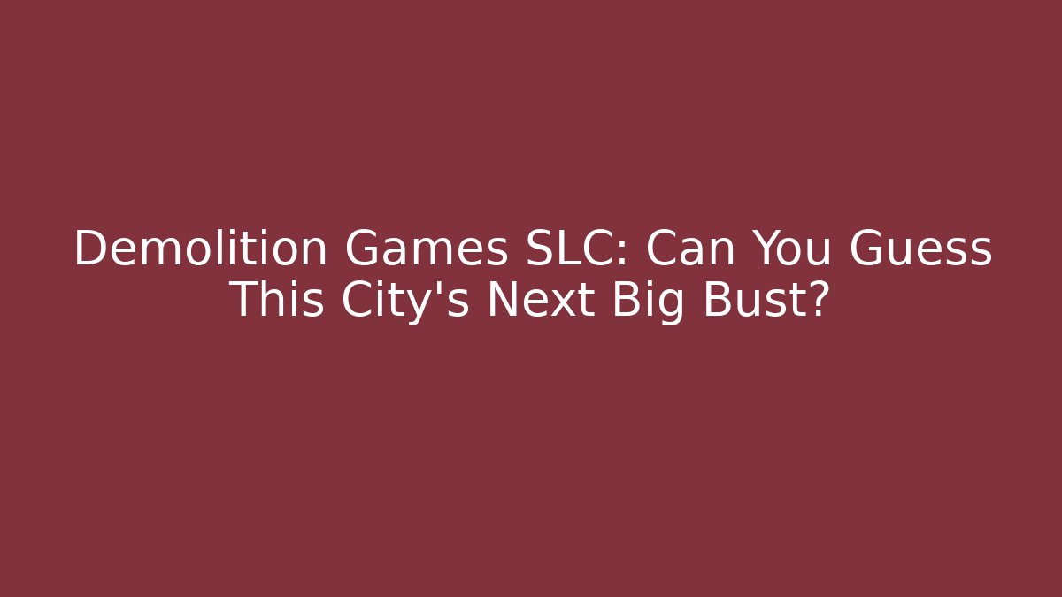 Demolition Games SLC: Can You Guess This City's Next Big Bust?