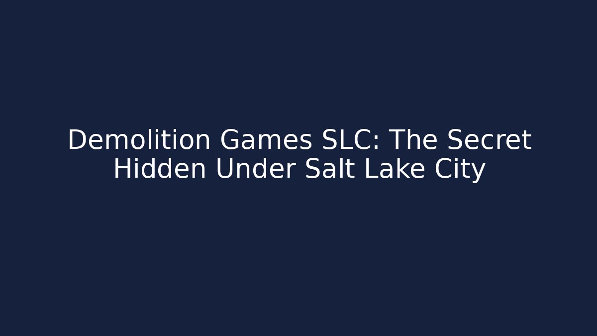 Demolition Games SLC: The Secret Hidden Under Salt Lake City