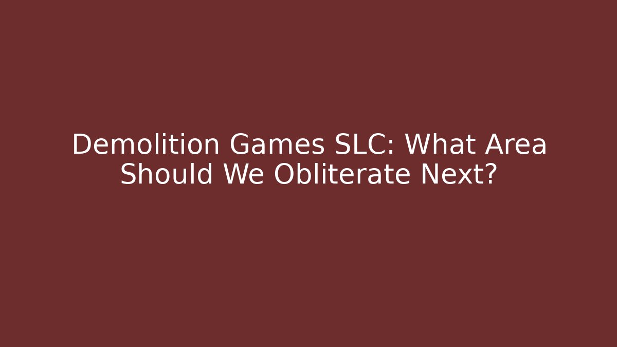 Demolition Games SLC: What Area Should We Obliterate Next?