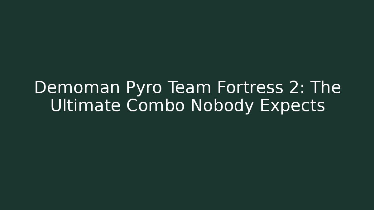 Demoman Pyro Team Fortress 2: The Ultimate Combo Nobody Expects