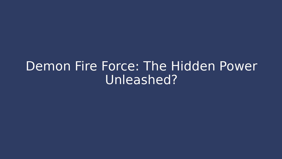 Demon Fire Force: The Hidden Power Unleashed?
