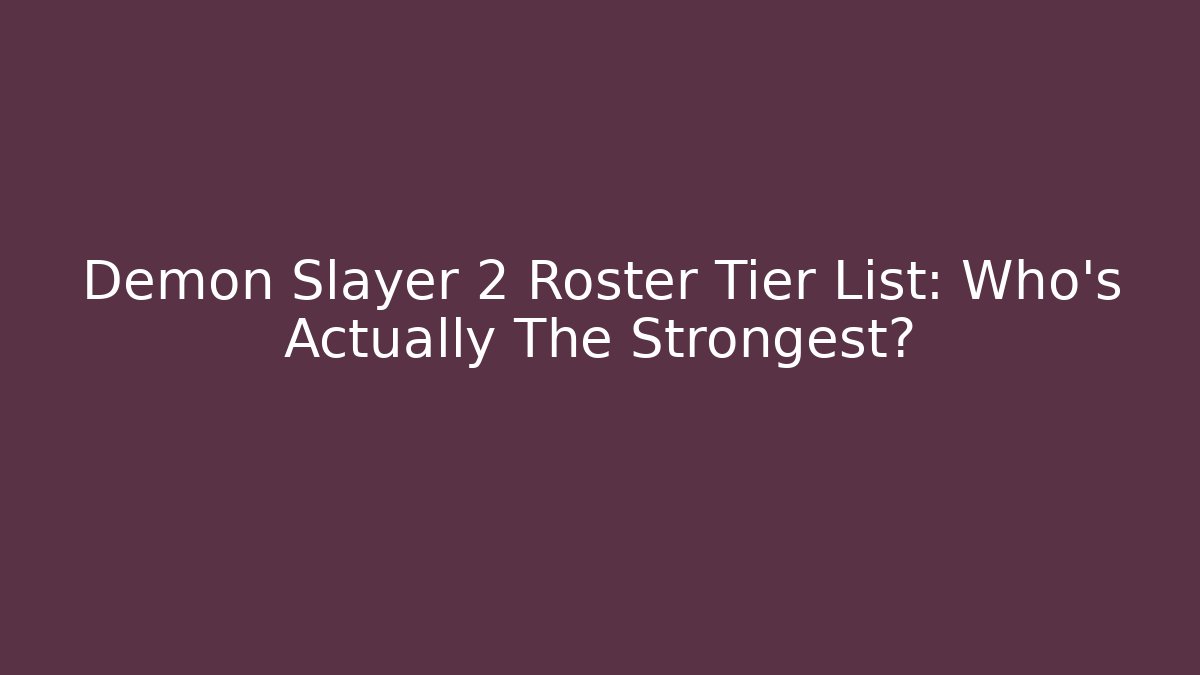 Demon Slayer 2 Roster Tier List: Who's Actually The Strongest?