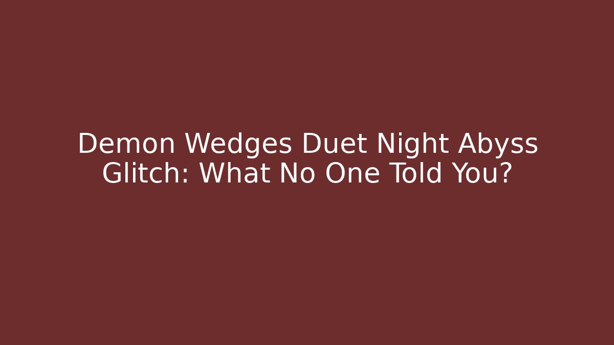 Demon Wedges Duet Night Abyss Glitch: What No One Told You?