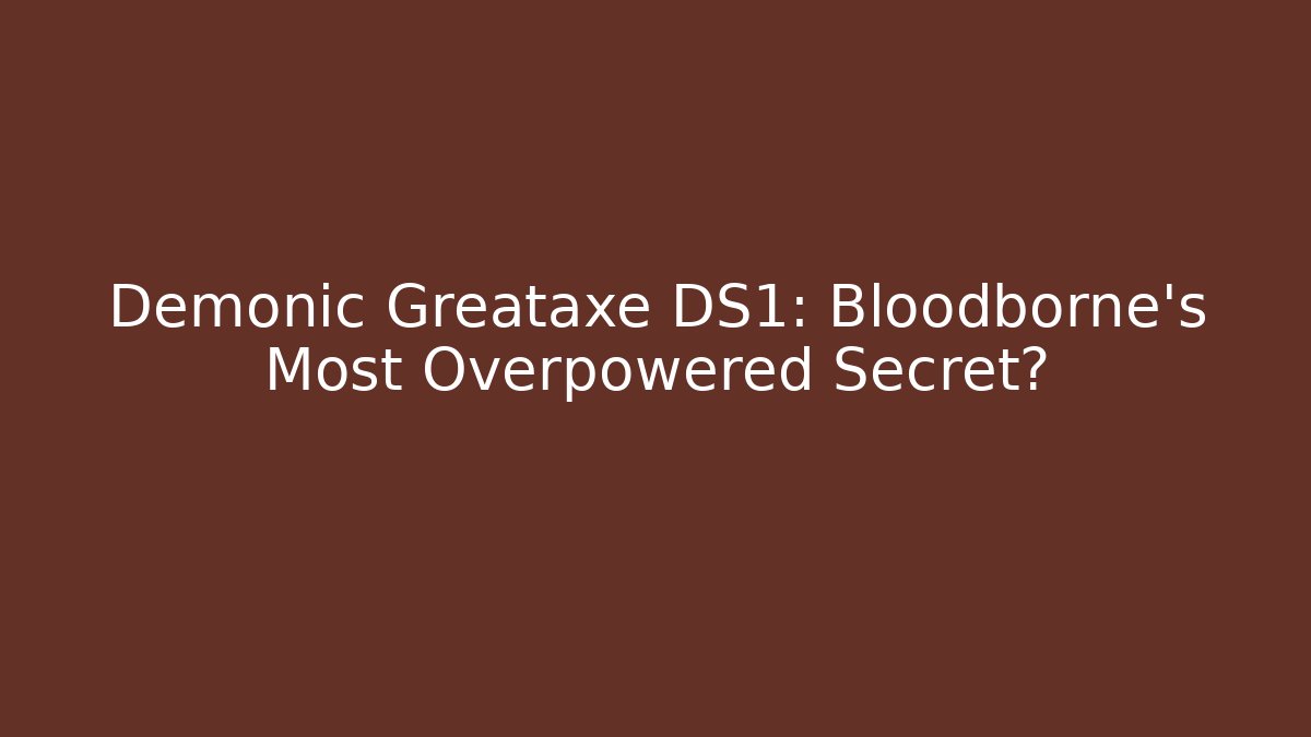 Demonic Greataxe DS1: Bloodborne's Most Overpowered Secret?